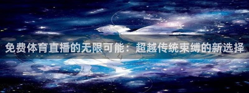 jrkan直播nba免费：免费体育直播的无限可能：超越传统束缚的新选择