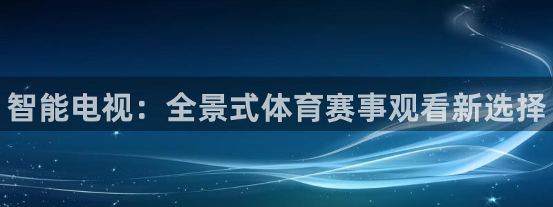jrkan直播免费体育直播：智能电视：全景式体育赛事观看新选择