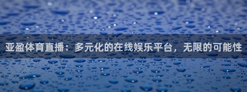 jrkankan直播体育：亚盈体育直播：多元化的在线娱乐平台，无限的可能性